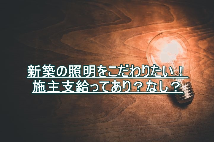 新築の照明の施主支給について住宅会社の本音を聞いてトラブル回避 安心マイホーム 知識の貯金箱 暮らしを整えてデザインする